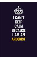 I can't Keep Calm Because I Am An Arborist