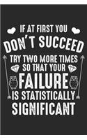 If at first you don't succeed Try two more times so that your Failure is statistically significant