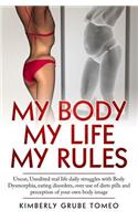 My body My life My rules: Uncut, Unedited real life daily struggles with body dysmorphia, eating disorders, over use of diet pills and perception of your own body image.