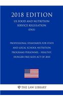 Professional Standards for State and Local School Nutrition Programs Personnel - Healthy, Hunger-Free Kids Act of 2010 (Us Food and Nutrition Service Regulation) (Fns) (2018 Edition)