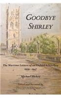 Goodbye Shirley: The Wartime Letters of an Oxford Schoolboy 1939 - 1947