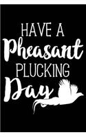 Have a Pheasant Plucking Day