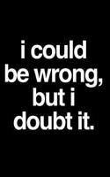 I Could Be Wrong But I Doubt It: 110-Page Blank Lined Journal Gag Gift Idea