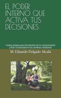 El Poder Interno Que Activa Tus Decisiones: Cuatro etapas para focalizarte en tu comunicación y fluir a voluntad en los cambios cotidianos(1 Herramientas de Vida Para el Bienestar)