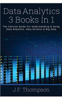 Data Analytics: 3 Books in 1 - The Concise Guide for Understanding & Using Data Analytics, Data Science & Big Data: 3 Books in 1 - The Concise Guide for Understanding & Using Data Analytics, Data Science & Big Data