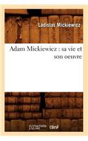 Adam Mickiewicz: Sa Vie Et Son Oeuvre
