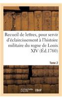 Recueil de Lettres, Éclaircissement À l'Histoire Militaire Du Regne de Louis XIV. Tome 2