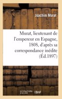 Murat, Lieutenant de l'Empereur En Espagne, 1808, d'Après Sa Correspondance Inédite