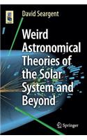 Weird Astronomical Theories of the Solar System and Beyond