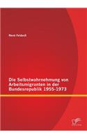Selbstwahrnehmung von Arbeitsmigranten in der Bundesrepublik 1955-1973