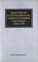 Geschichte der kirchlichen Baukunst in Bayern/ Schwaben und Franken 1550-1780