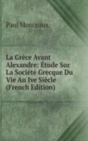 La Grece Avant Alexandre: Etude Sur La Societe Grecque Du Vie Au Ive Siecle (French Edition)