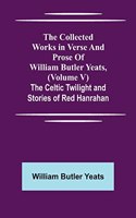 Collected Works in Verse and Prose of William Butler Yeats, (Volume V) The Celtic Twilight and Stories of Red Hanrahan