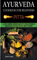 Ayurveda Cookbook For Beginners: Pitta: A Sattvic Ayurvedic Cookbook Backed by the Timeless Wisdom of Indian Heritage to Balance and Heal Your Pitta Dosha!!