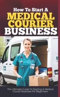 How To Start a Medical Courier Business: The Ultimate Guide To Starting A Medical Courier Business