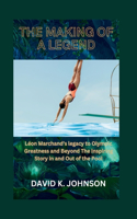 The Making Of a Legend: Léon Marchand's legacy to Olympic Greatness and Beyond The Inspiring Story in and Out of the Pool