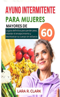 Ayuno intermitente para mujeres mayores de 60 años: La guía definitiva para perder peso, retardar el envejecimiento y desintoxicar su cuerpo sin esfuerzo