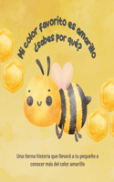 Mi color favorito es el amarillo ¿Sabes por qué?: Una tierna historia que llevará a tu pequeño a conocer más del color amarillo