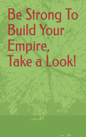 Be Strong To Build Your Empire, Take a Look!