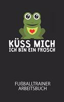 Küss mich ich bin ein Frosch - Fußballtrainer Arbeitsbuch: Dokumentiere deine Spielerleistungen für die stetige Verbesserungen deines gesamten Teams!