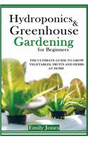 Hydroponics and Greenhouse Gardening for Beginners: The Ultimate Guide to Grow Vegetables, Fruits and Herbs at Home