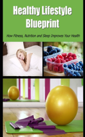 Healthy Lifestyle Blueprint: How Fitness, Nutrition and Sleep Improves Your Health
