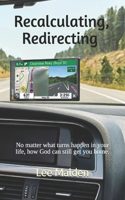Recalculating, Redirecting: No matter what turns happen in your life, how God can still get you home.