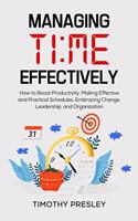 Managing Time Effectively: How to Boost Productivity, Making Effective and Practical Schedules, Embracing Change, Leadership, and Organization