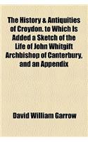 The History & Antiquities of Croydon. to Which Is Added a Sketch of the Life of John Whitgift Archbishop of Canterbury, and an Appendix