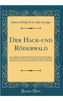 Der Hack-und Roederwald: Im Vergleich zum Buchenhochwalde, Nebst Bemerkungen UEber Holz-Frucht-Futter-und Streu-Ertrag Verschiedener Betriebsarten, mit Besonderer Rucksicht auf den Odenwald (Classic Reprint)