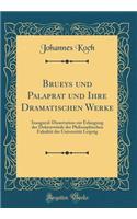 Brueys und Palaprat und Ihre Dramatischen Werke: Inaugural-Dissertation zur Erlangung der Doktorwürde der Philosophischen Fakultät der Universität Leipzig (Classic Reprint)