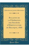 Bulletin de la Fï¿½dï¿½ration Des Sociï¿½tï¿½s d'Horticulture de Belgique, 1868 (Classic Reprint)