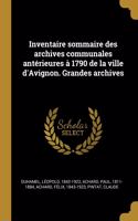 Inventaire sommaire des archives communales antérieures à 1790 de la ville d'Avignon. Grandes archives