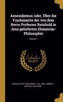 Aenesidemus; oder, Über die Fundamente der von dem Herrn Professor Reinhold in Jena gelieferten Elementar-Philosophie; Volume 1