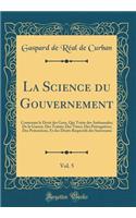 La Science du Gouvernement, Vol. 5: Contenant le Droit des Gens, Qui Traite des Ambassades; De la Guerre; Des Traités; Des Titres; Des Prérogatives; Des Prétentions, Et des Droits Respectifs des Souverains (Classic Reprint)