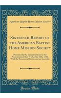 Sixteenth Report of the American Baptist Home Mission Society: Presented by the Executive Board at the Anniversary at New-York, May 11th, 1848, With the Treasurer's Report, and an Appendix (Classic Reprint)