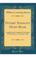 Peters' Sodality Hymn Book: Compiled and Arranged by the Sisters of Notre Dame, Cincinnati, Ohio (Classic Reprint)