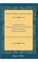 Die Koenigliche Friedrich-Wilhelms-Universitï¿½t Berlin in Ihrem Personalbestande: Seit Ihrer Errichtung Michaelis 1810 Bis Michaelis 1885 (Classic Reprint)