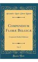 Compendium Floræ Belgicæ, Vol. 1: Conjunctis Studiis Ediderunt (Classic Reprint)