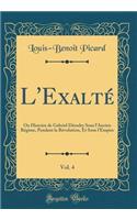 L'Exalté, Vol. 4: Ou Histoire de Gabriel Désodry Sous l'Ancien Régime, Pendant la Révolution, Et Sous l'Empire (Classic Reprint)