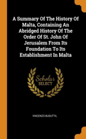 A Summary Of The History Of Malta, Containing An Abridged History Of The Order Of St. John Of Jerusalem From Its Foundation To Its Establishment In Malta