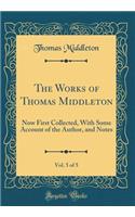 The Works of Thomas Middleton, Vol. 5 of 5: Now First Collected, With Some Account of the Author, and Notes (Classic Reprint)