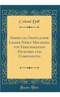Sammlung Geistlicher Lieder Nebst Melodien, von Verschiedenen Dichtern und Componisten (Classic Reprint)