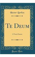 Te Deum: A Trois Ch?urs (Classic Reprint)