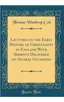 Lectures on the Early History of Christianity in England With Sermons Delivered on Several Occasions (Classic Reprint)