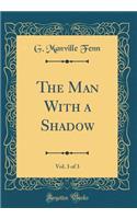 The Man with a Shadow, Vol. 3 of 3 (Classic Reprint)