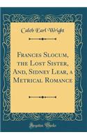 Frances Slocum, the Lost Sister, And, Sidney Lear, a Metrical Romance (Classic Reprint)