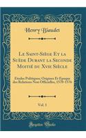 Le Saint-Siï¿½ge Et La Suï¿½de Durant La Seconde Moitiï¿½ Du Xvie Siï¿½cle, Vol. 1: ï¿½tudes Politiques; Origines Et ï¿½poque Des Relations Non Officielles, 1570-1576 (Classic Reprint): ï¿½tudes Politiques; Origines Et ï¿½poque Des Relations Non Officielles, 1570-1576 (Classic Reprint)