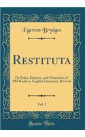 Restituta, Vol. 1: Or Titles, Extracts, and Characters of Old Books in English Literature, Revived (Classic Reprint)