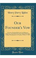 Our Founder's Vow: A Sermon, Preached Before the Lord Bishop of Chichester, at the Dedication of the Chapel of St. John's College, Hurstpierpoint, on Tuesday, October 17, 1865 (Classic Reprint)